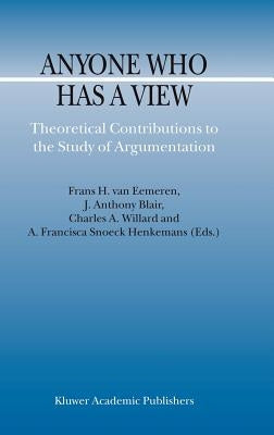Anyone Who Has a View: Theoretical Contributions to the Study of Argumentation by Van Eemeren, F. H.