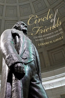 Circle of Friends: Thomas Jefferson and his Women Correspondents by Gawalt, Gerard W.