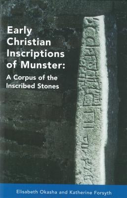 Early Christian Inscriptions of Munster: A Corpus of the Inscribed Stones (Excluding Oghams) by Okasha, Elizabeth
