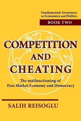 Competition and Cheating: The malfunctioning of Free Market Economy and Democracy by Reisoglu, Salih