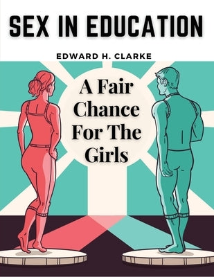 Sex in Education: A Fair Chance For The Girls by Edward H Clarke
