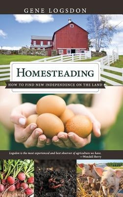 Homesteading: How to Find New Independence on the Land by Logsdon, Gene