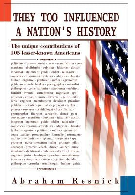 They Too Influenced a Nation's History: The unique contributions of 105 lesser-known Americans by Resnick, Abraham