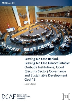 Leaving No One Behind, Leaving No One Unaccountable: Ombuds Institutions, Good (Security Sector) Governance and Sustainable Development Goal 16 by Glusac, Luka