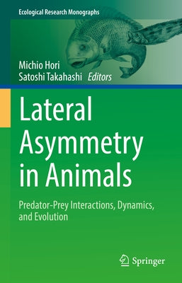 Lateral Asymmetry in Animals: Predator-Prey Interactions, Dynamics, and Evolution by Hori, Michio