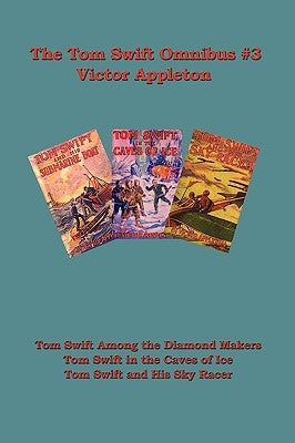 Tom Swift Omnibus #3: Tom Swift Among the Diamond Makers, Tom Swift in the Caves of Ice, Tom Swift and His Sky Racer by Appleton, Victor, II