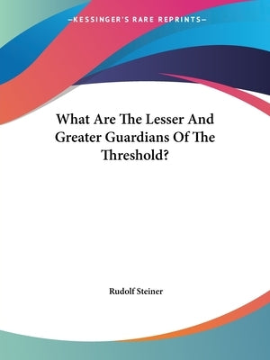 What Are The Lesser And Greater Guardians Of The Threshold? by Steiner, Rudolf