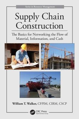 Supply Chain Construction: The Basics for Networking the Flow of Material, Information, and Cash by Walker, William T.