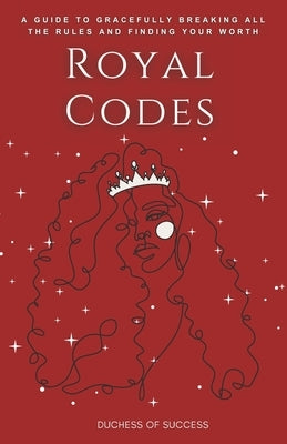 Royal Codes: A Guide To Gracefully Breaking All The Rules And Finding Your Worth by Malambo, Anne