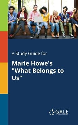 A Study Guide for Marie Howe's "What Belongs to Us" by Gale, Cengage Learning