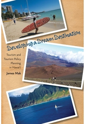 Developing a Dream Destination: Tourism and Tourism Policy Planning in Hawaii by Mak, James