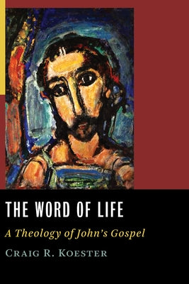 The Word of Life: A Theology of John's Gospel by Koester, Craig R.