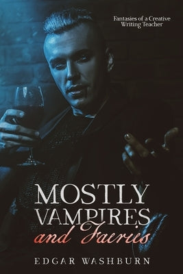 Mostly Vampires and Faeries: Fantasies of a Creative Writing Teacher by Washburn, Edgar