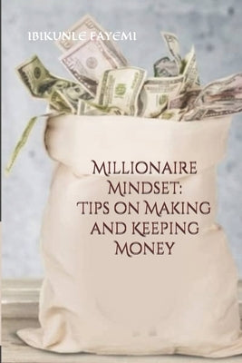 Millionaire Mindset: Tips on Making and Keeping Money by Fayemi, Ibikunle