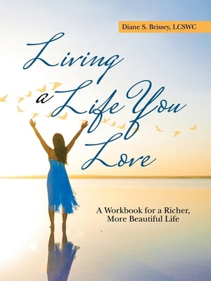 Living a Life You Love: A Workbook for a Richer, More Beautiful Life by Brissey Lcswc, Diane S.