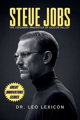 Steve Jobs: The Visionary Innovator of Silicon Valley by Lexicon, Leo