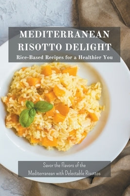 Mediterranean Risotto Delights: Rice-Based Recipes for a Healthier You by Ferrari, Alessia Sofia