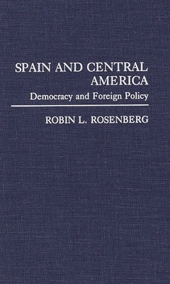 Spain and Central America: Democracy and Foreign Policy by Rosenberg, Robin L.
