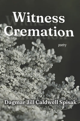 Witness Cremation by Spisak, Dagmar Jill Caldwell