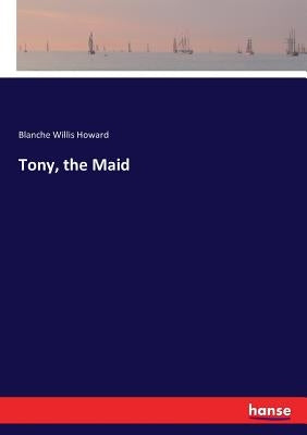 Tony, the Maid by Howard, Blanche Willis