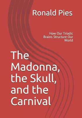 The Madonna, the Skull, and the Carnival: How Our Triadic Brains Structure Our World by Pies MD, Ronald W.