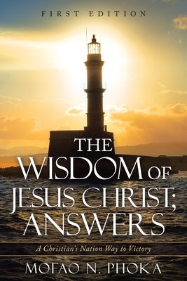 The Wisdom of Jesus Christ; Answers: A Christian's Nation Way to Victory by Phoka, Mofao N.