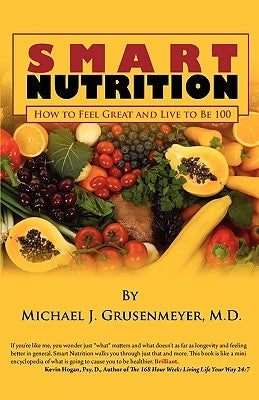 Smart Nutrition: How to Feel Great and Live to Be 100 by Grusenmeyer M. D., Michael J.