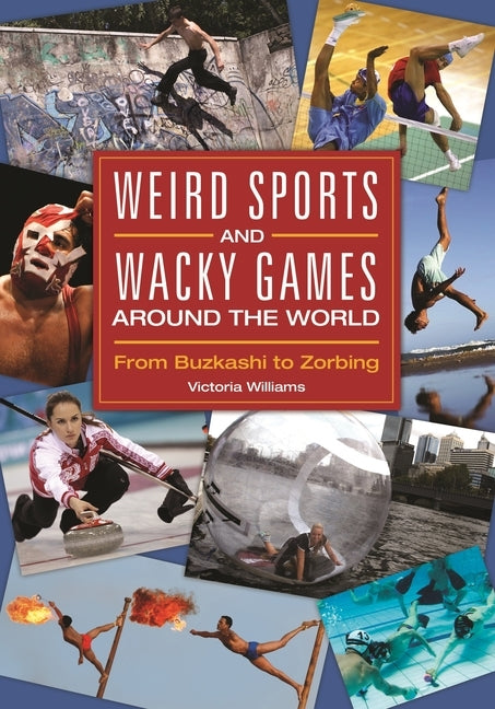 Weird Sports and Wacky Games Around the World: From Buzkashi to Zorbing by Williams, Victoria R.