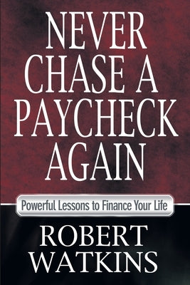 Never Chase A Paycheck Again: Powerful Lessons to Finance Your Life by Watkins, Robert