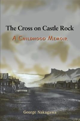 The Cross on Castle Rock: A Childhood Memoir by Nakagawa, George