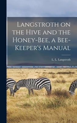 Langstroth on the Hive and the Honey-bee, a Bee-keeper's Manual by Langstroth, L. L. (Lorenzo Lorraine)