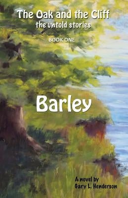 Barley: The Oak and the Cliff: the Untold Stories, Book One by Henderson, Gary L.