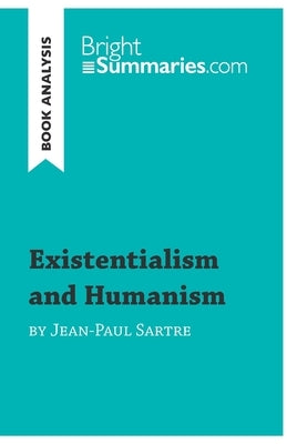 Existentialism and Humanism by Jean-Paul Sartre (Book Analysis): Detailed Summary, Analysis and Reading Guide by Bright Summaries
