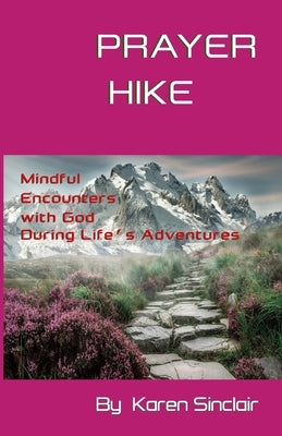 Prayer Hike: Mindful Encounters with God during Life's Adventures by Sinclair, Karen