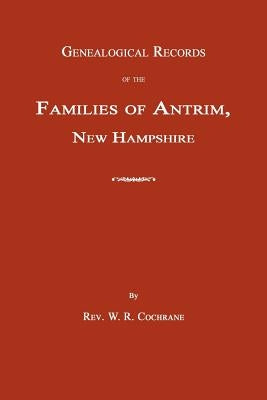 Genealogical Records of the Families of Antrim, New Hampshire by Cochrane, W. R.