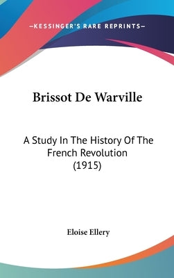 Brissot De Warville: A Study In The History Of The French Revolution (1915) by Ellery, Eloise