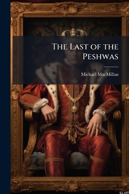 The Last of the Peshwas: A Tale of the Third Maratha War by MacMillan, Michael
