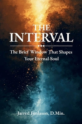 The Interval: The Brief Window That Shapes Your Eternal Soul by Fenlason, Jarred