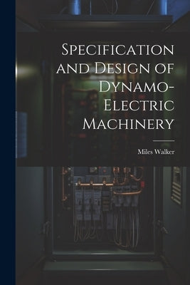 Specification and Design of Dynamo-Electric Machinery by Walker, Miles