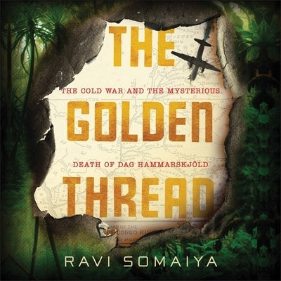 The Golden Thread: The Cold War and the Mysterious Death of Dag Hammarskjöld by Somaiya, Ravi