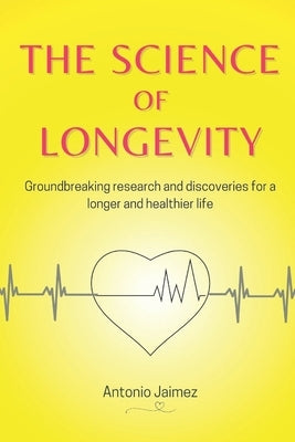 The Science Of Longevity: Groundbreaking research and discoveries for a longer and healthier life. by Jaimez, Antonio