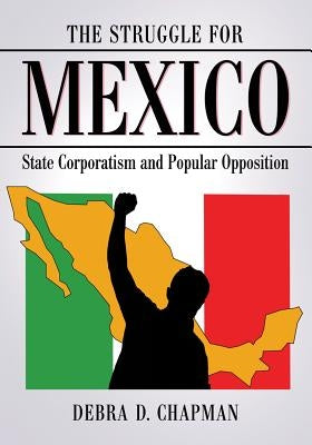 The Struggle for Mexico: State Corporatism and Popular Opposition by Chapman, Debra D.