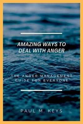 Amazing Ways To Deal With Anger: The Anger Management Guide For Everyone by Keys, Paul M.