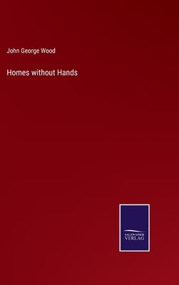 Homes without Hands by Wood, John George