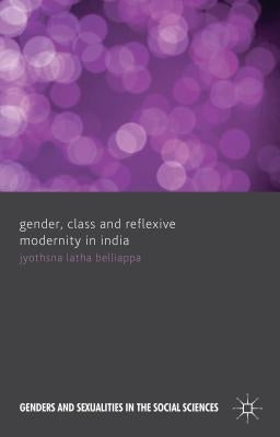 Gender, Class and Reflexive Modernity in India by Belliappa, J.