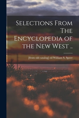 Selections From The Encyclopedia of the new West .. by Speer, William S. [From Old Catalog]