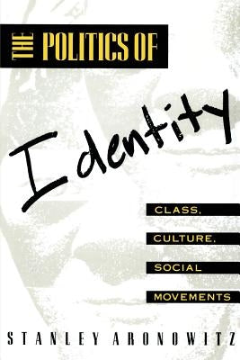 The Politics of Identity: Class, Culture, Social Movements by Aronowitz, Stanley