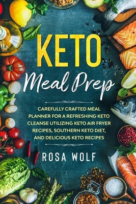 Keto Meal Prep: Carefully Crafted Meal Planner For A Refreshing Keto Cleanse Utilizing Keto Air Fryer Recipes, Southern Keto Diet, and by Wolf, Rosa