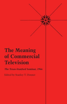 The Meaning of Commercial Television: The Texas-Stanford Seminar, 1966 by Donner, Stanley T.