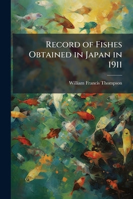 Record of Fishes Obtained in Japan in 1911 by Thompson, William Francis